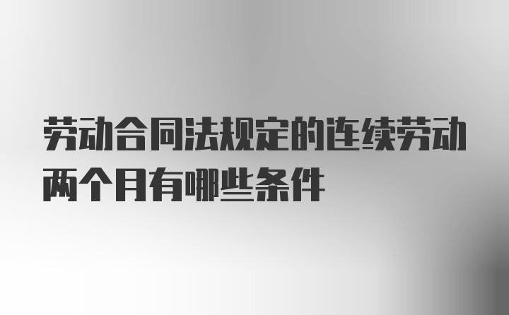 劳动合同法规定的连续劳动两个月有哪些条件