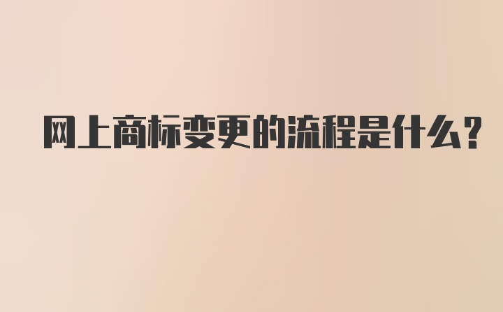 网上商标变更的流程是什么？