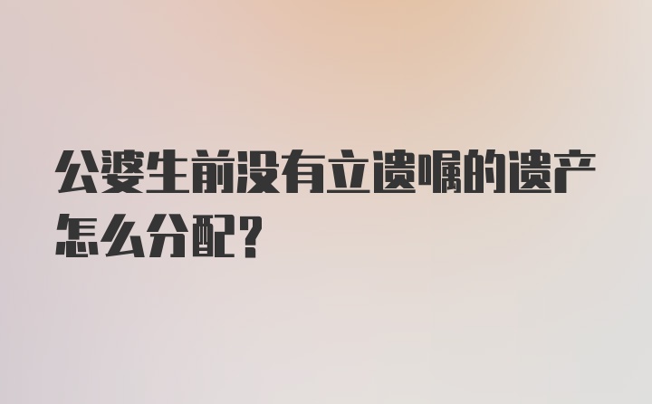 公婆生前没有立遗嘱的遗产怎么分配？