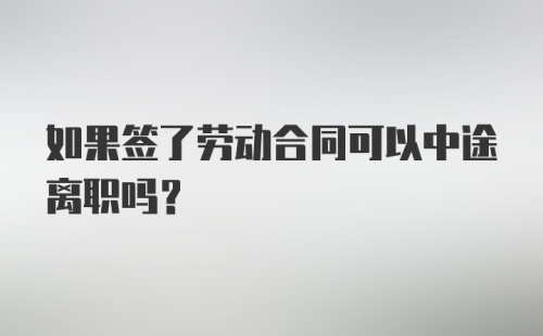 如果签了劳动合同可以中途离职吗？