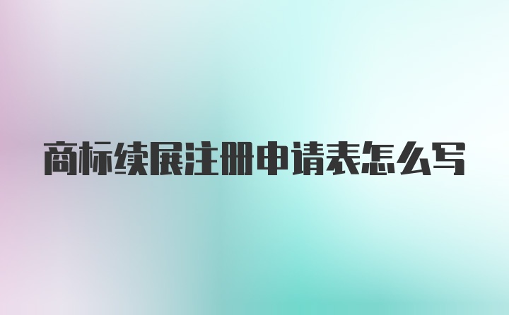 商标续展注册申请表怎么写