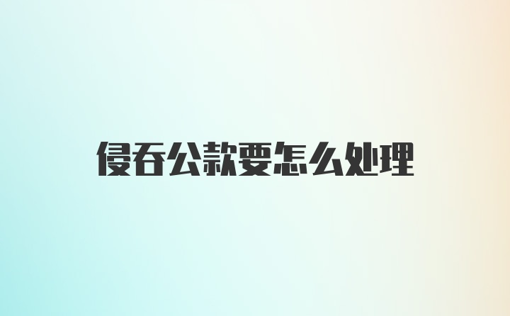 侵吞公款要怎么处理