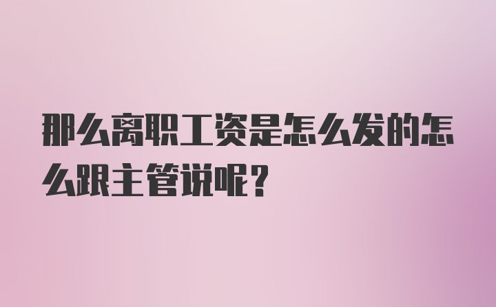 那么离职工资是怎么发的怎么跟主管说呢？