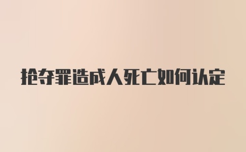 抢夺罪造成人死亡如何认定