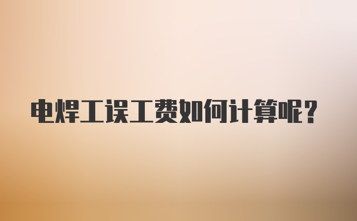 电焊工误工费如何计算呢？