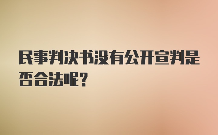 民事判决书没有公开宣判是否合法呢？