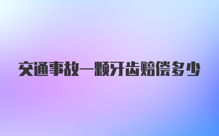 交通事故一颗牙齿赔偿多少