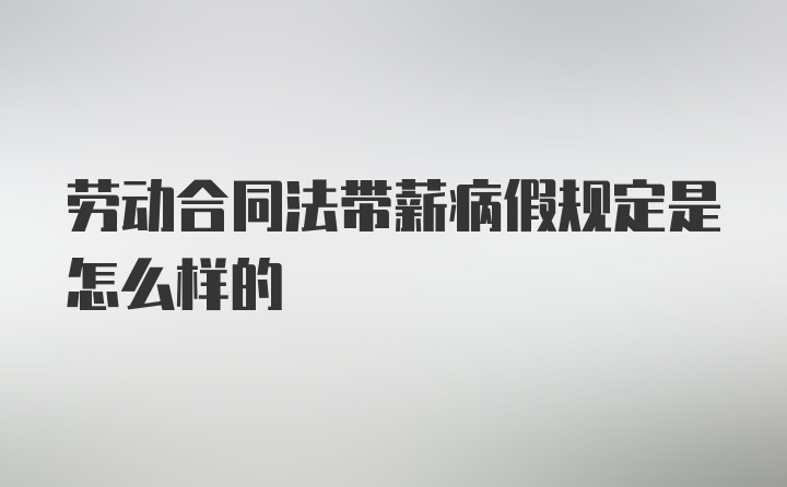 劳动合同法带薪病假规定是怎么样的