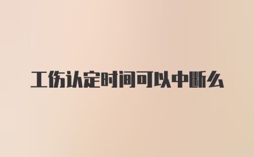 工伤认定时间可以中断么