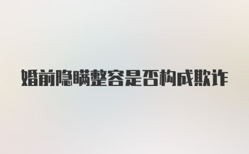 婚前隐瞒整容是否构成欺诈