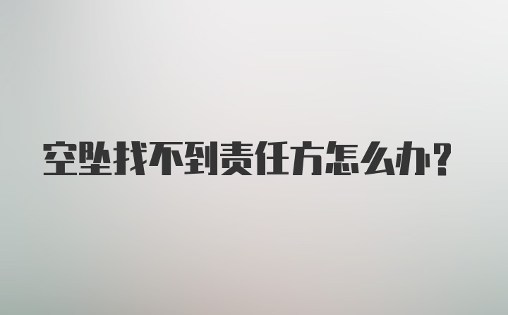 空坠找不到责任方怎么办？