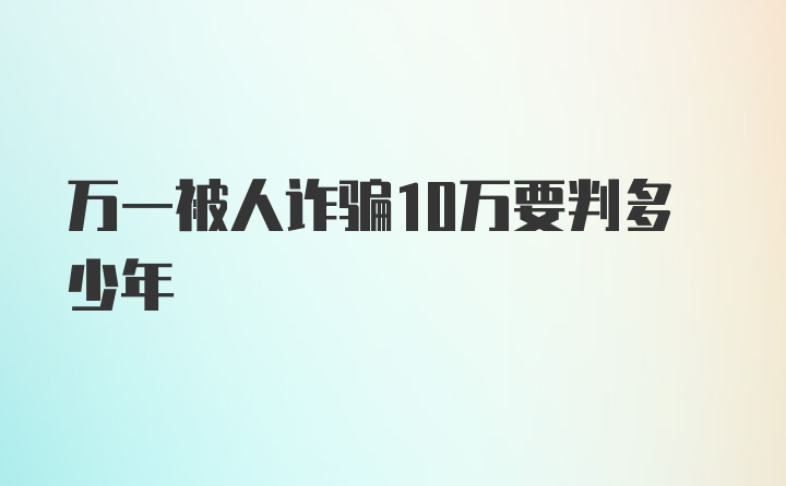 万一被人诈骗10万要判多少年