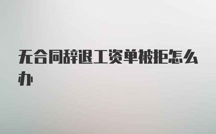 无合同辞退工资单被拒怎么办