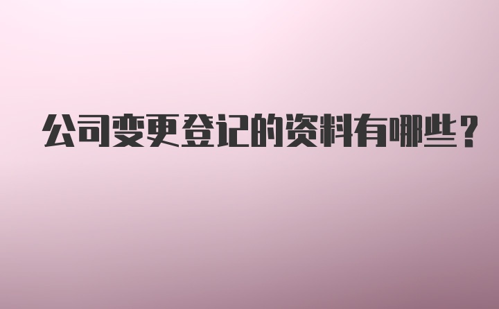 公司变更登记的资料有哪些？