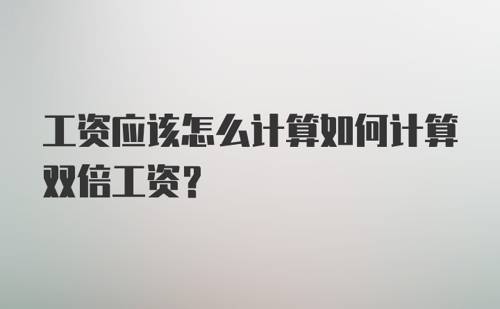 工资应该怎么计算如何计算双倍工资？