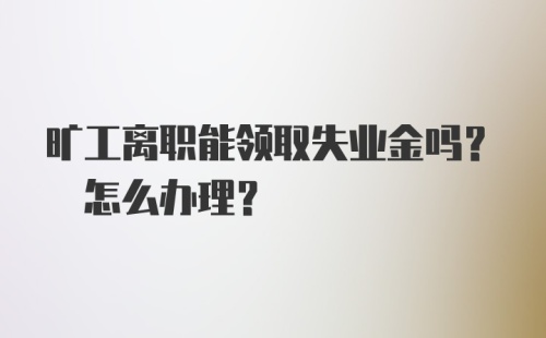 旷工离职能领取失业金吗? 怎么办理?