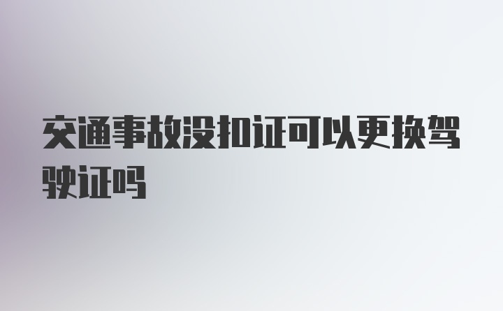 交通事故没扣证可以更换驾驶证吗