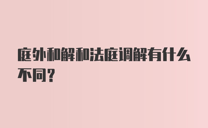 庭外和解和法庭调解有什么不同？