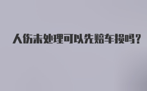 人伤未处理可以先赔车损吗？