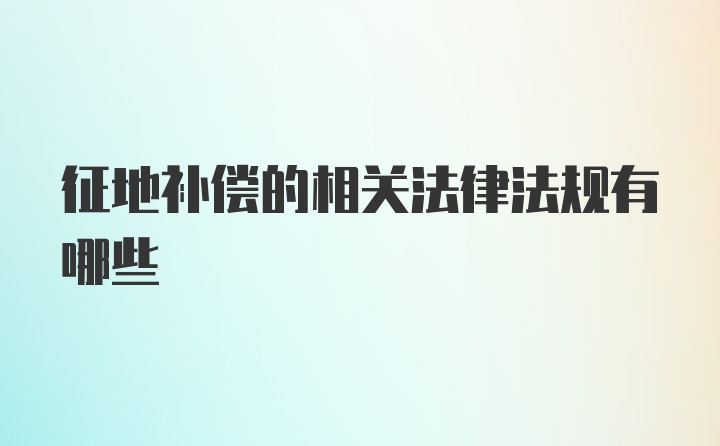 征地补偿的相关法律法规有哪些