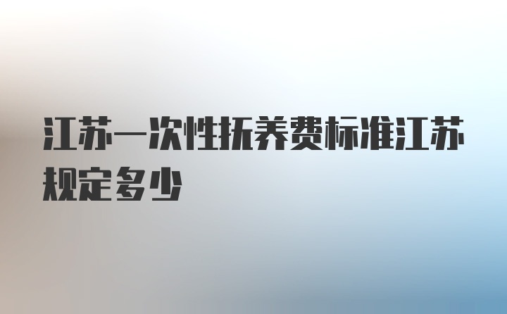 江苏一次性抚养费标准江苏规定多少