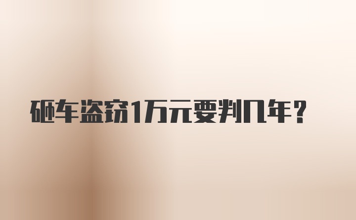 砸车盗窃1万元要判几年？