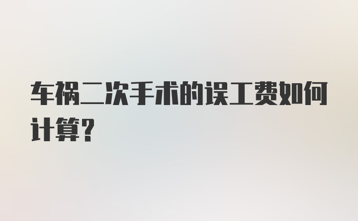 车祸二次手术的误工费如何计算？