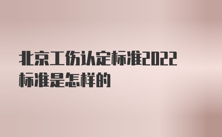 北京工伤认定标准2022标准是怎样的