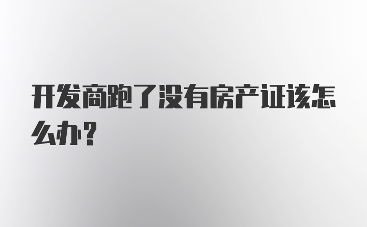 开发商跑了没有房产证该怎么办？