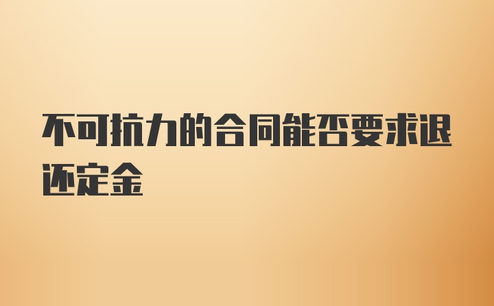 不可抗力的合同能否要求退还定金