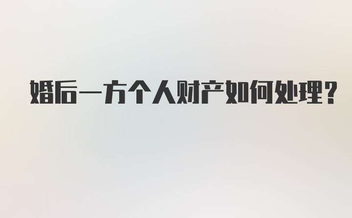 婚后一方个人财产如何处理？