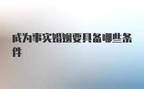 成为事实婚姻要具备哪些条件