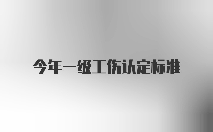 今年一级工伤认定标准