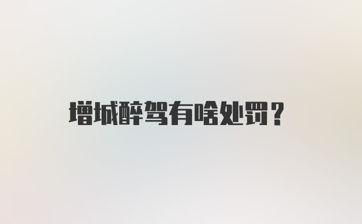 增城醉驾有啥处罚？