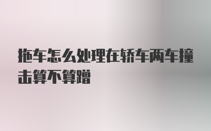 拖车怎么处理在轿车两车撞击算不算蹭