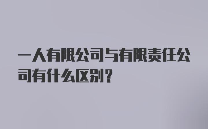 一人有限公司与有限责任公司有什么区别？