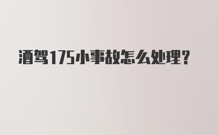 酒驾175小事故怎么处理？