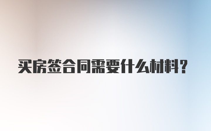 买房签合同需要什么材料？