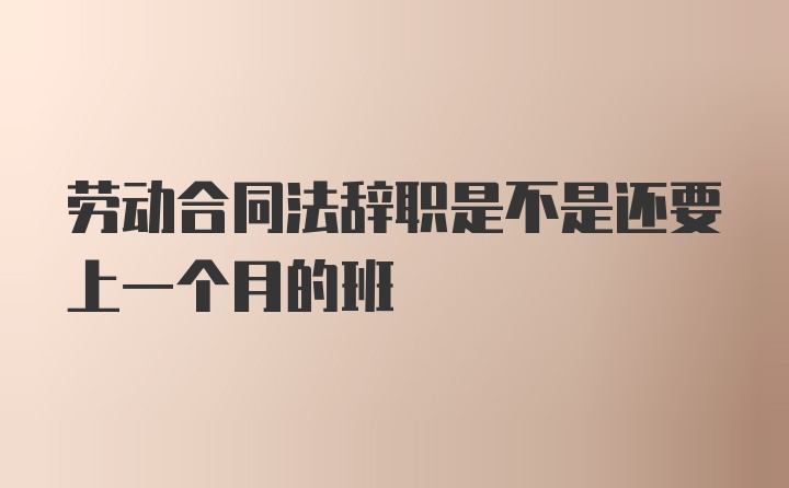 劳动合同法辞职是不是还要上一个月的班