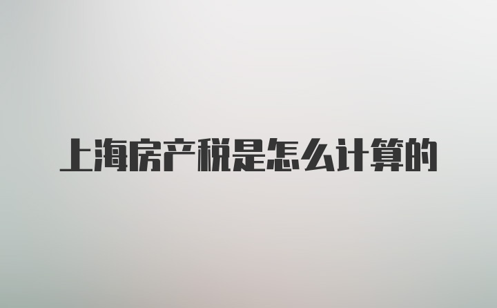 上海房产税是怎么计算的