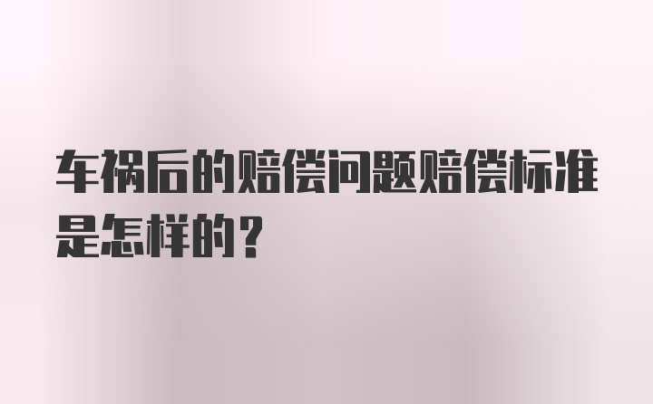 车祸后的赔偿问题赔偿标准是怎样的？