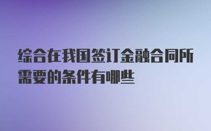 综合在我国签订金融合同所需要的条件有哪些