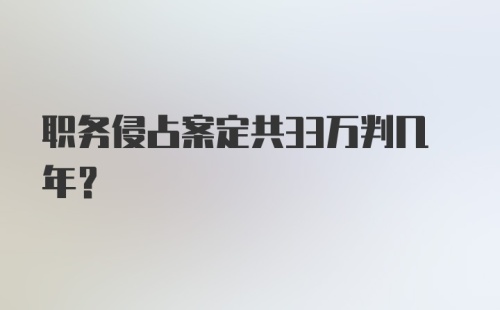 职务侵占案定共33万判几年？