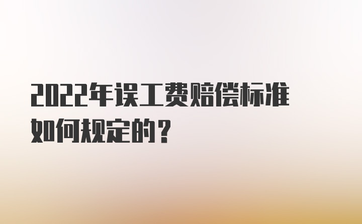 2022年误工费赔偿标准如何规定的？