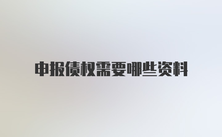 申报债权需要哪些资料