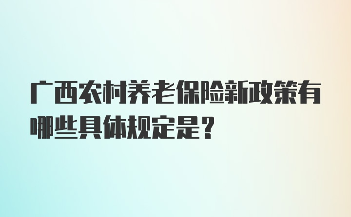 广西农村养老保险新政策有哪些具体规定是？