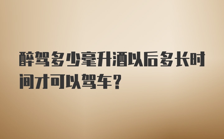 醉驾多少毫升酒以后多长时间才可以驾车？