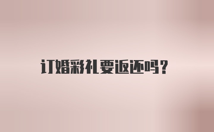 订婚彩礼要返还吗？