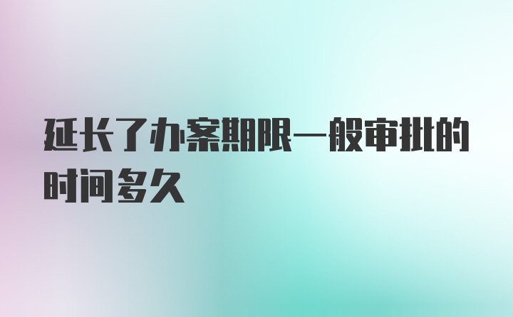 延长了办案期限一般审批的时间多久