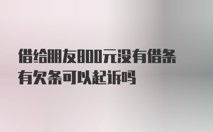 借给朋友800元没有借条有欠条可以起诉吗